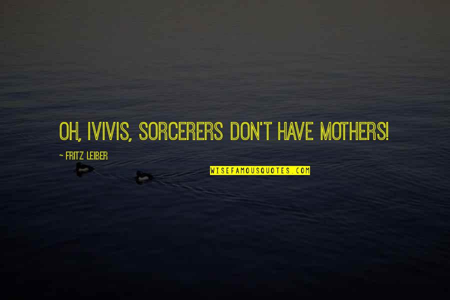 10026 Quotes By Fritz Leiber: Oh, Ivivis, sorcerers don't have mothers!