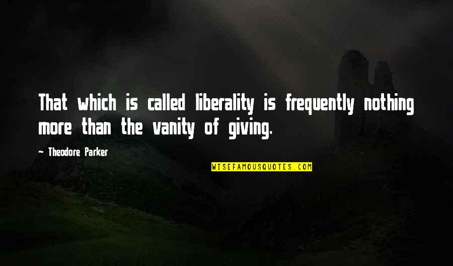 108 Inch Quotes By Theodore Parker: That which is called liberality is frequently nothing