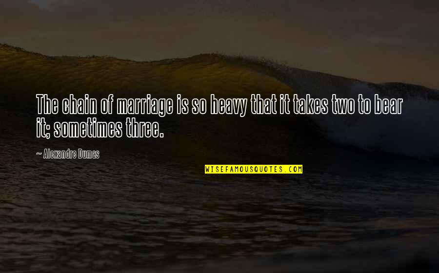 11 The Doctor Quotes By Alexandre Dumas: The chain of marriage is so heavy that