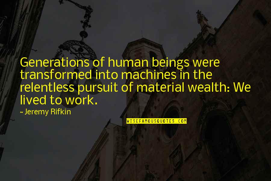 1133 21st Quotes By Jeremy Rifkin: Generations of human beings were transformed into machines