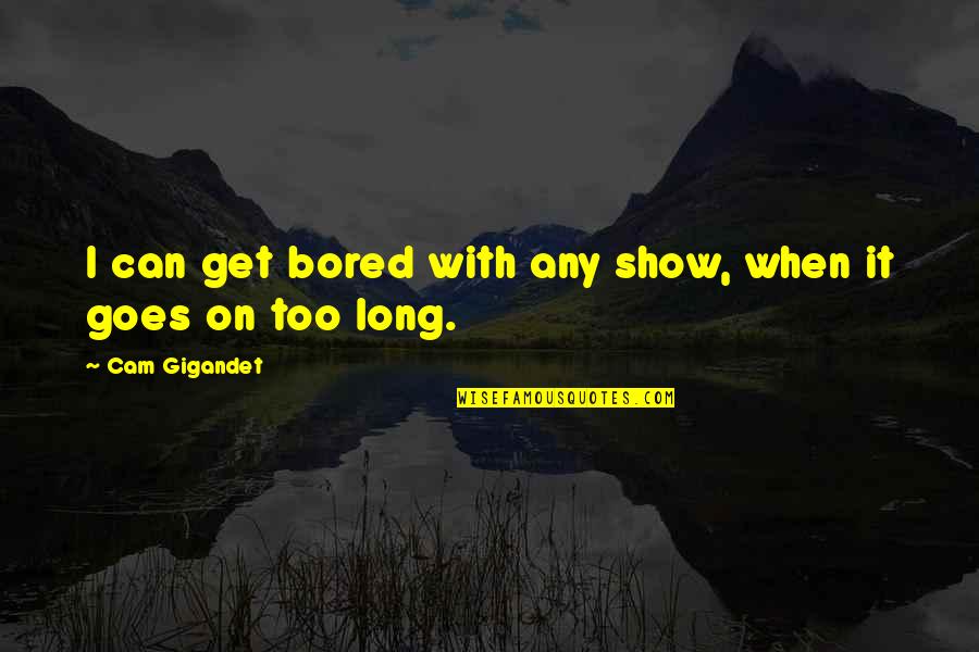 1145 Olentangy Quotes By Cam Gigandet: I can get bored with any show, when