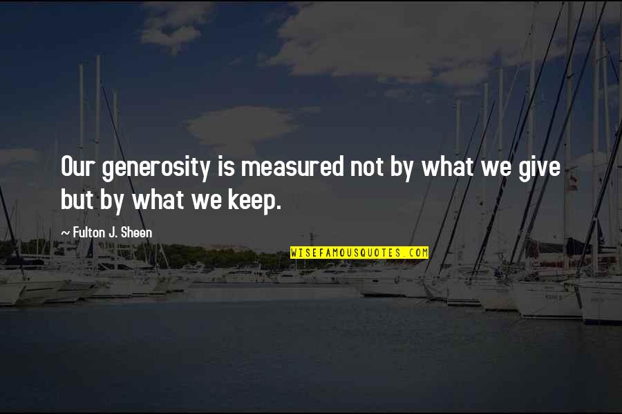 12095 Quotes By Fulton J. Sheen: Our generosity is measured not by what we