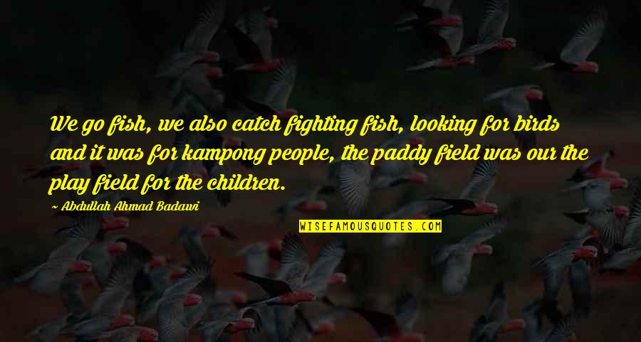 121st Signal Battalion Quotes By Abdullah Ahmad Badawi: We go fish, we also catch fighting fish,