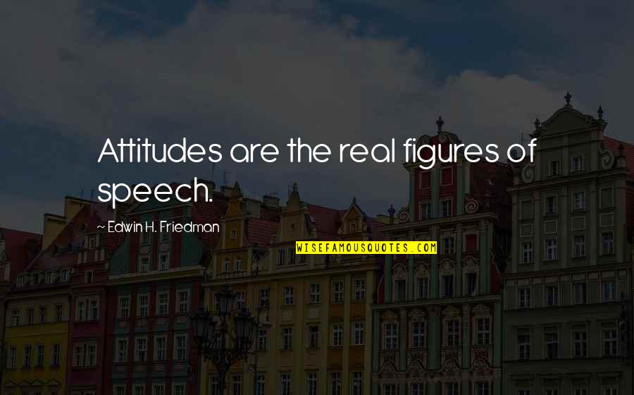 12673134 Quotes By Edwin H. Friedman: Attitudes are the real figures of speech.