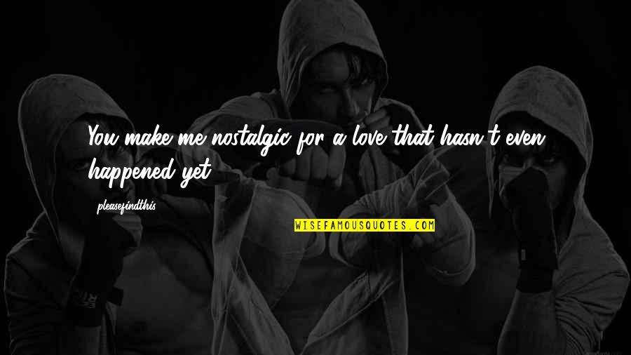 131973 Quotes By Pleasefindthis: You make me nostalgic for a love that