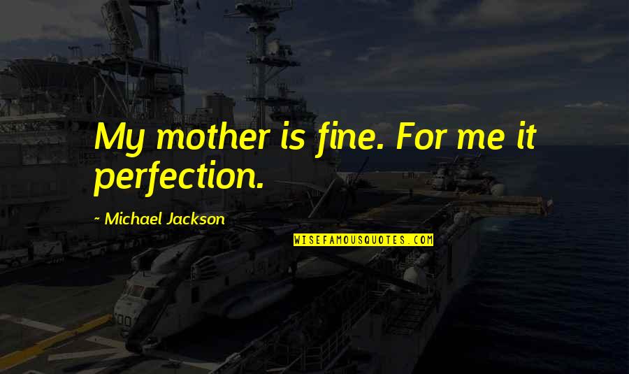 132958 Quotes By Michael Jackson: My mother is fine. For me it perfection.