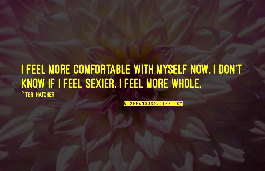 132958 Quotes By Teri Hatcher: I feel more comfortable with myself now. I