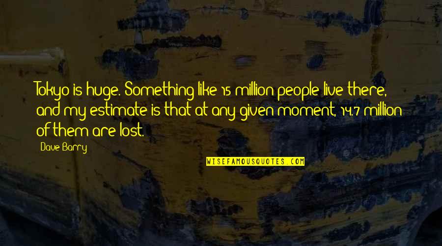 14 People Quotes By Dave Barry: Tokyo is huge. Something like 15 million people