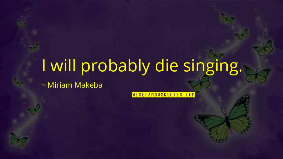 14526 Quotes By Miriam Makeba: I will probably die singing.