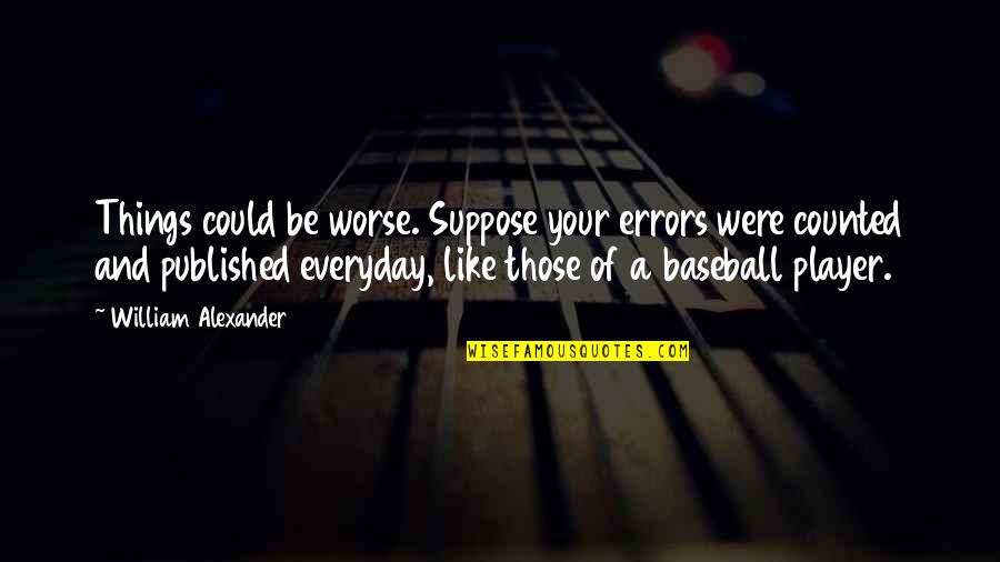 1478 Candy Quotes By William Alexander: Things could be worse. Suppose your errors were