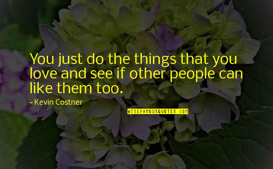 15 And Under Quotes By Kevin Costner: You just do the things that you love