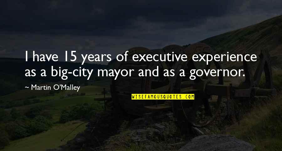 15 Years Quotes By Martin O'Malley: I have 15 years of executive experience as