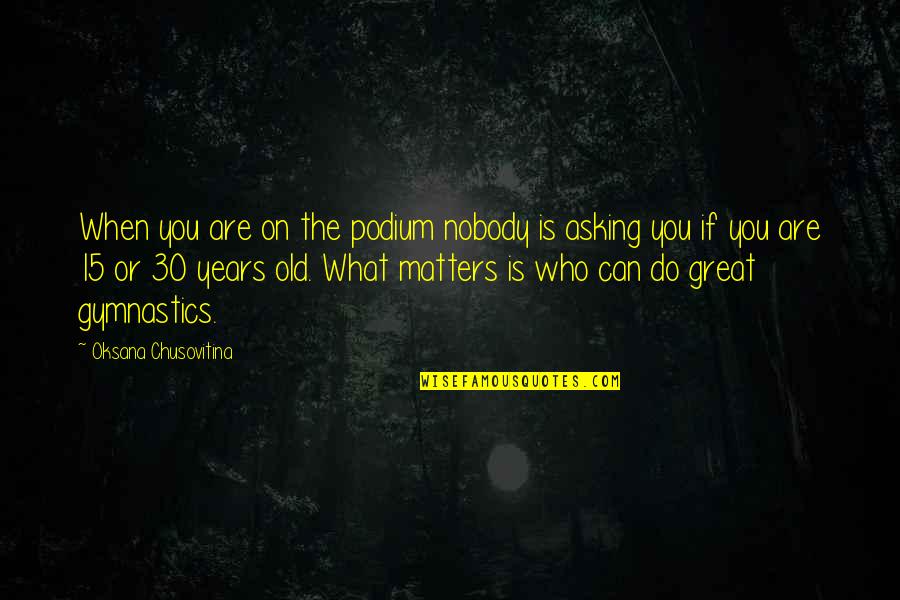 15 Years Quotes By Oksana Chusovitina: When you are on the podium nobody is