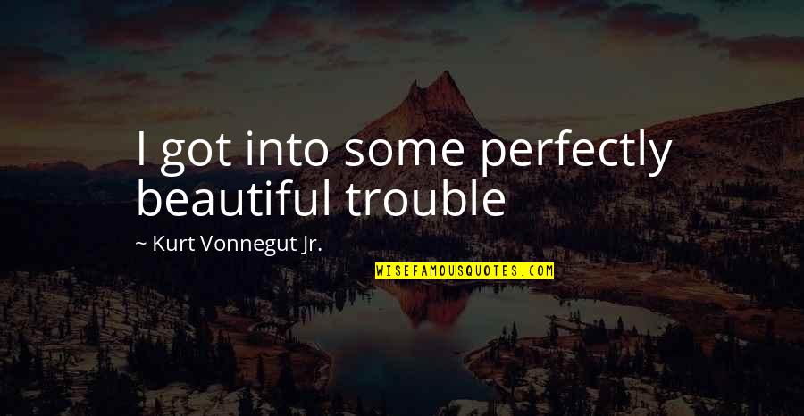 15074 Quotes By Kurt Vonnegut Jr.: I got into some perfectly beautiful trouble
