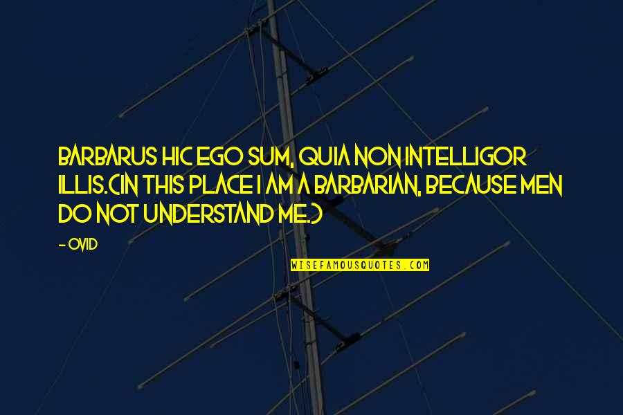 15074 Quotes By Ovid: Barbarus hic ego sum, quia non intelligor illis.(In