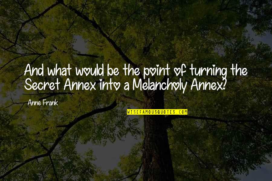 15084 Quotes By Anne Frank: And what would be the point of turning