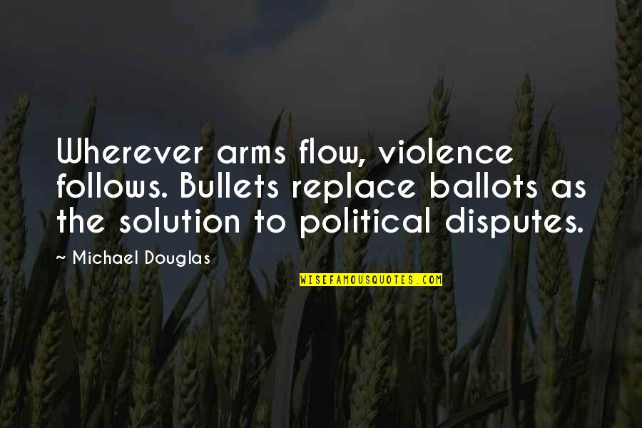 1641 Desert Quotes By Michael Douglas: Wherever arms flow, violence follows. Bullets replace ballots