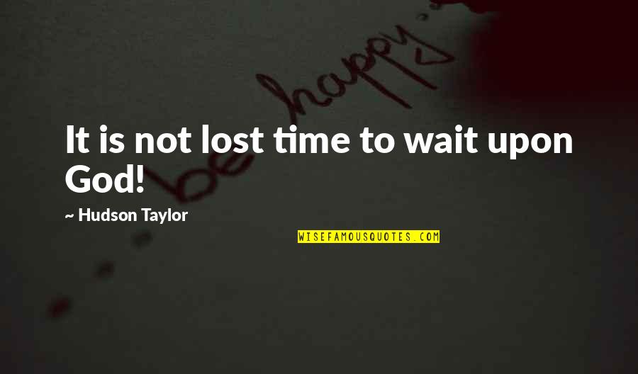 16740 Quotes By Hudson Taylor: It is not lost time to wait upon