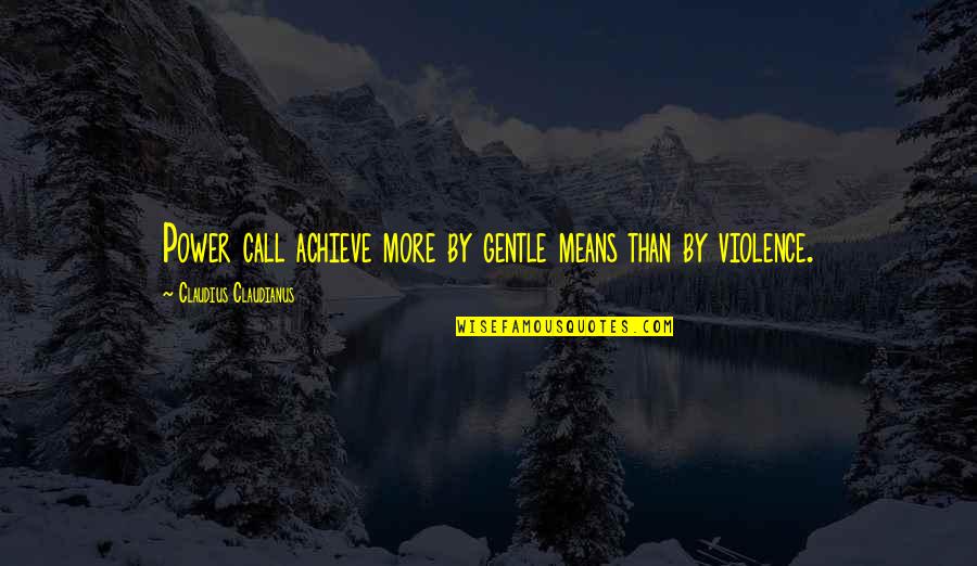 16742 Quotes By Claudius Claudianus: Power call achieve more by gentle means than