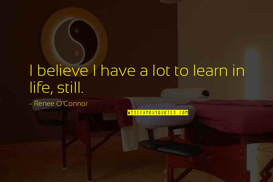 16742 Quotes By Renee O'Connor: I believe I have a lot to learn