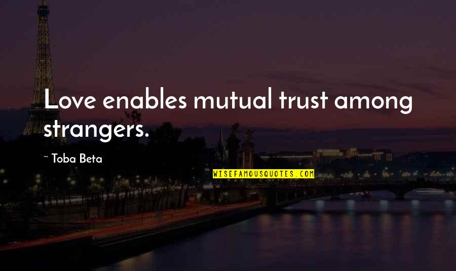 17 July Birthday Quotes By Toba Beta: Love enables mutual trust among strangers.