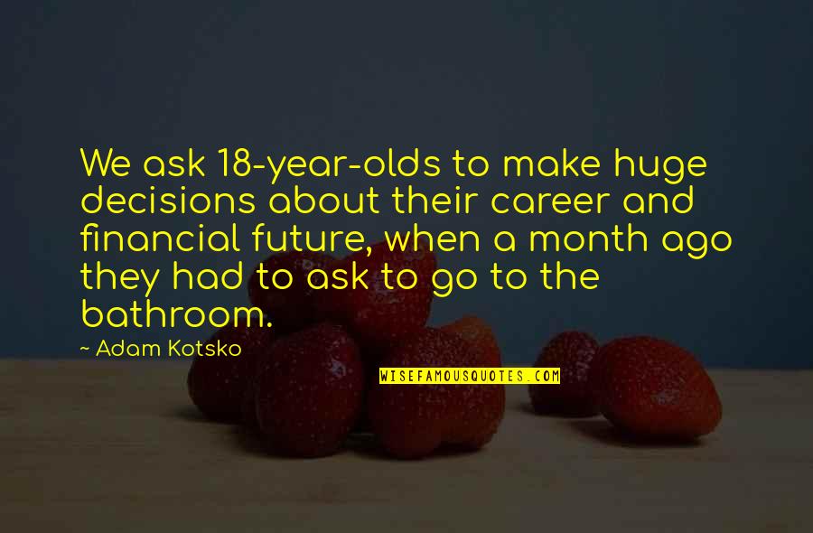 18 Year Quotes By Adam Kotsko: We ask 18-year-olds to make huge decisions about