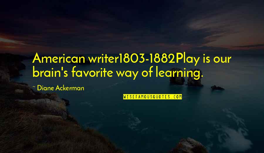 1882 Quotes By Diane Ackerman: American writer1803-1882Play is our brain's favorite way of