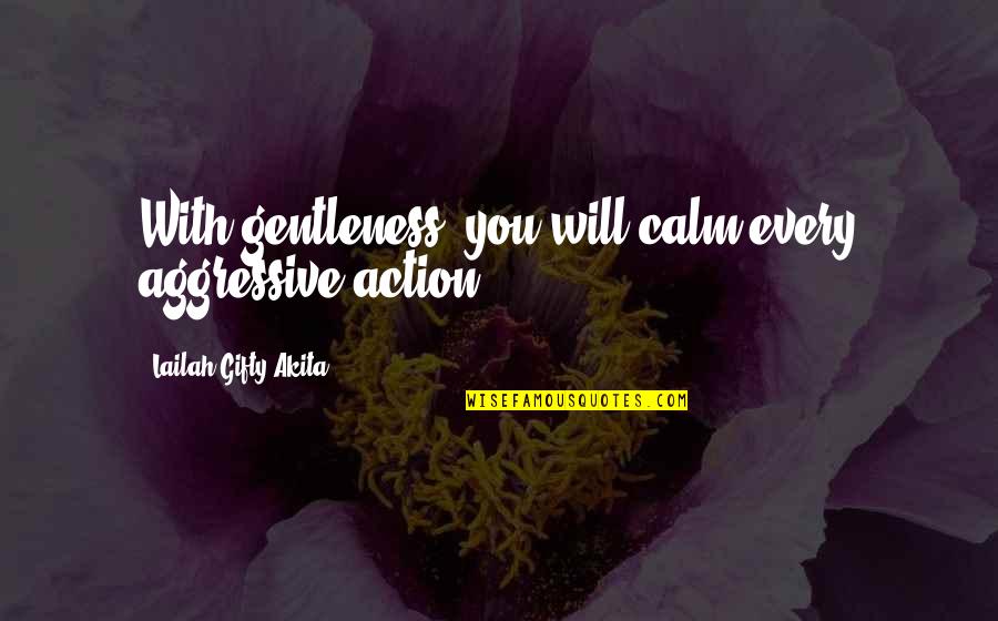 19150 Quotes By Lailah Gifty Akita: With gentleness, you will calm every aggressive action.