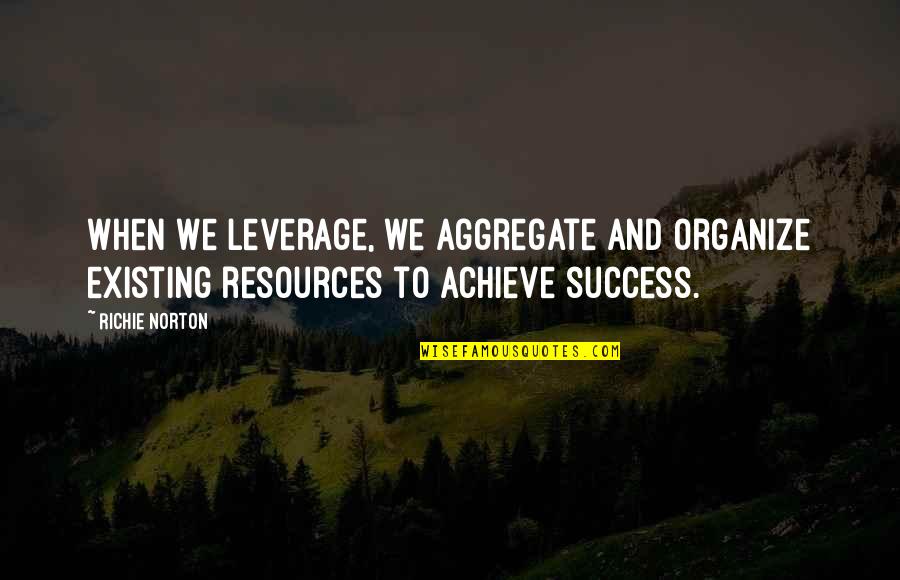 1920 Parties Quotes By Richie Norton: When we leverage, we aggregate and organize existing