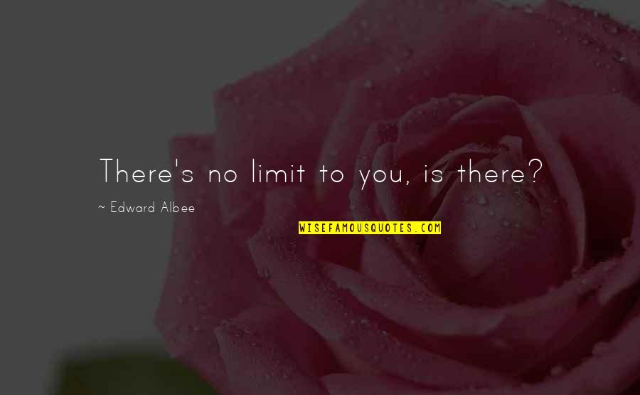 1980s Indian Cent Quotes By Edward Albee: There's no limit to you, is there?