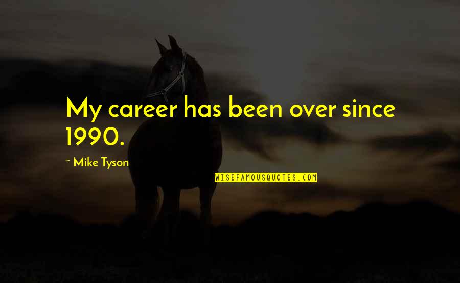 1990 Quotes By Mike Tyson: My career has been over since 1990.