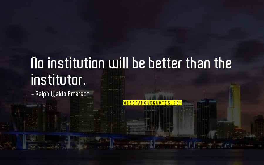 19e Siecle Quotes By Ralph Waldo Emerson: No institution will be better than the institutor.