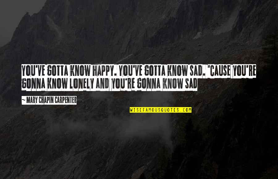 19forlife Quotes By Mary Chapin Carpenter: You've gotta know happy. You've gotta know sad.