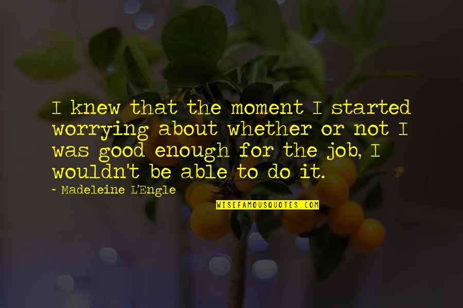 2 Corinthians 12 9 Quotes By Madeleine L'Engle: I knew that the moment I started worrying