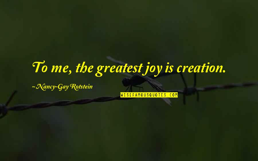 2015 New Years Quotes By Nancy-Gay Rotstein: To me, the greatest joy is creation.