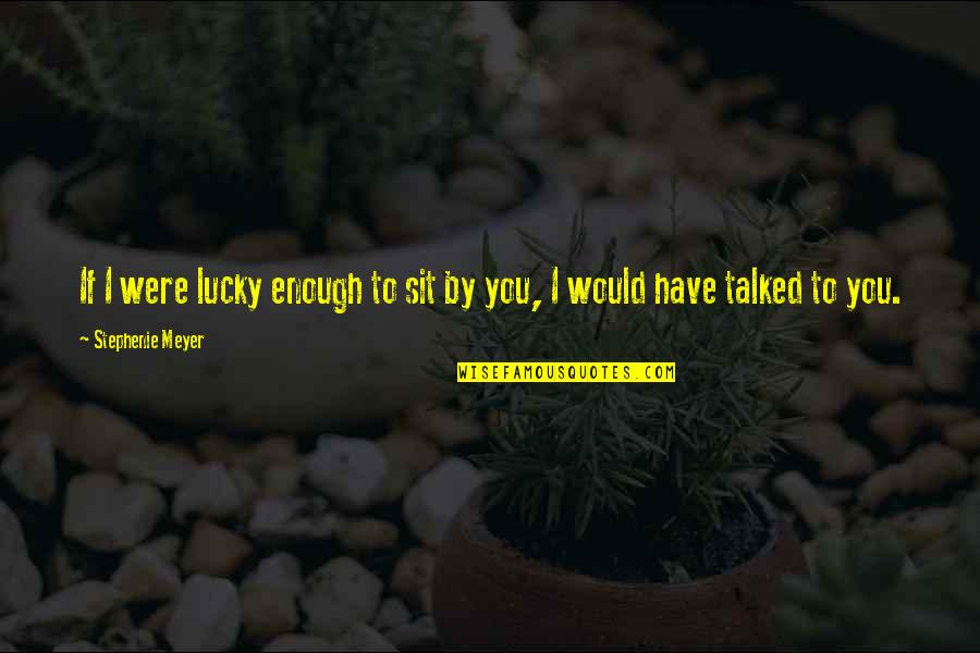 20forty Quotes By Stephenie Meyer: If I were lucky enough to sit by