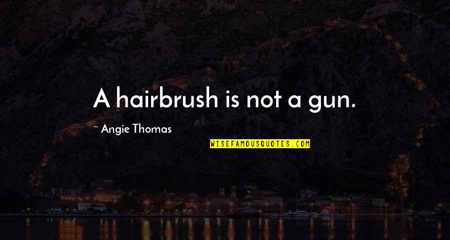 2103462817 Quotes By Angie Thomas: A hairbrush is not a gun.