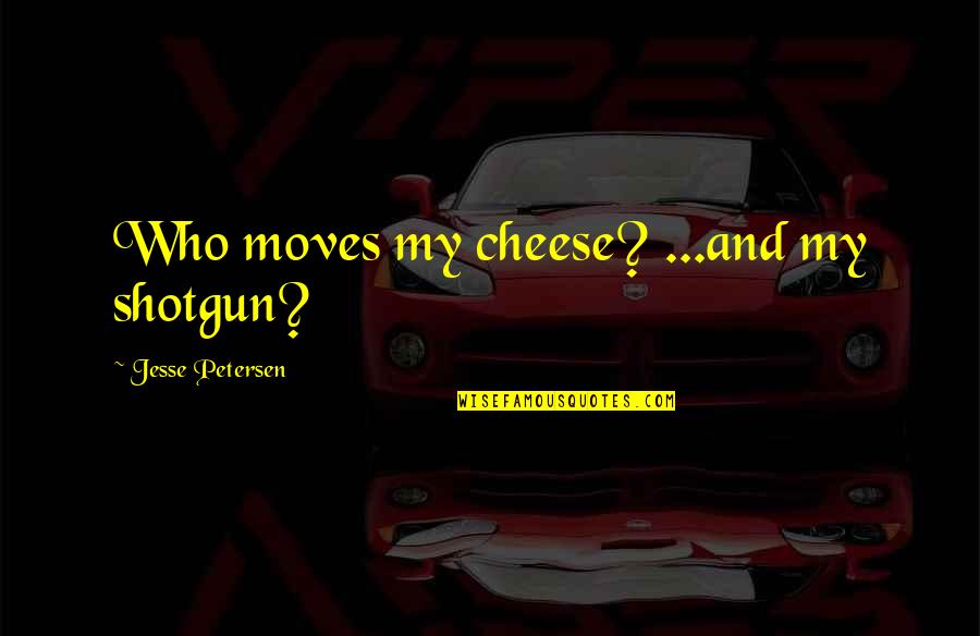 213 Area Quotes By Jesse Petersen: Who moves my cheese? ...and my shotgun?