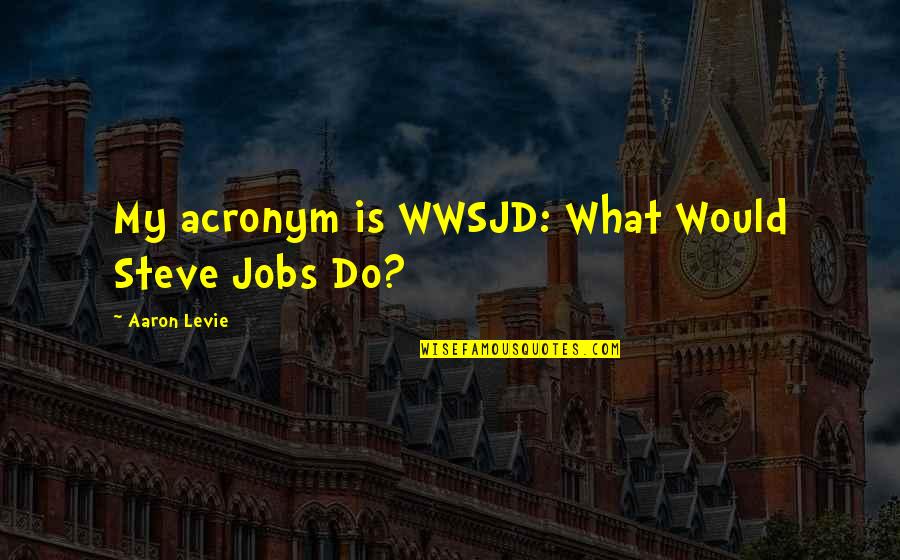 2130060200 Quotes By Aaron Levie: My acronym is WWSJD: What Would Steve Jobs