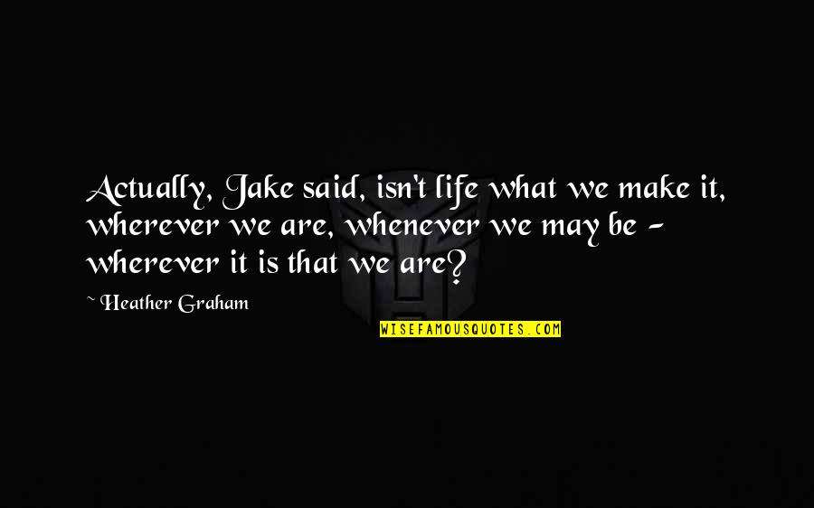 2236 High Point Quotes By Heather Graham: Actually, Jake said, isn't life what we make