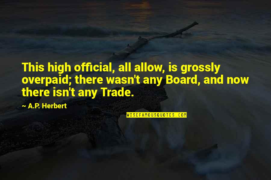 23842 Quotes By A.P. Herbert: This high official, all allow, is grossly overpaid;