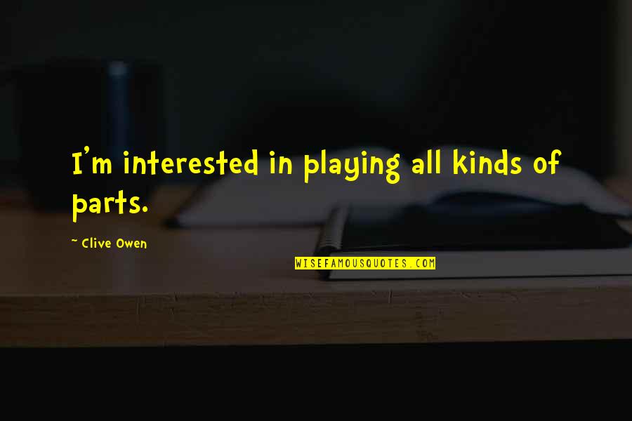 2483 Sd Quotes By Clive Owen: I'm interested in playing all kinds of parts.