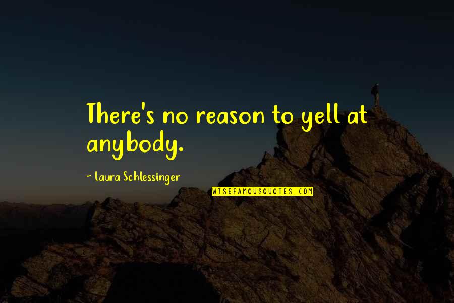 2495 Candy Quotes By Laura Schlessinger: There's no reason to yell at anybody.