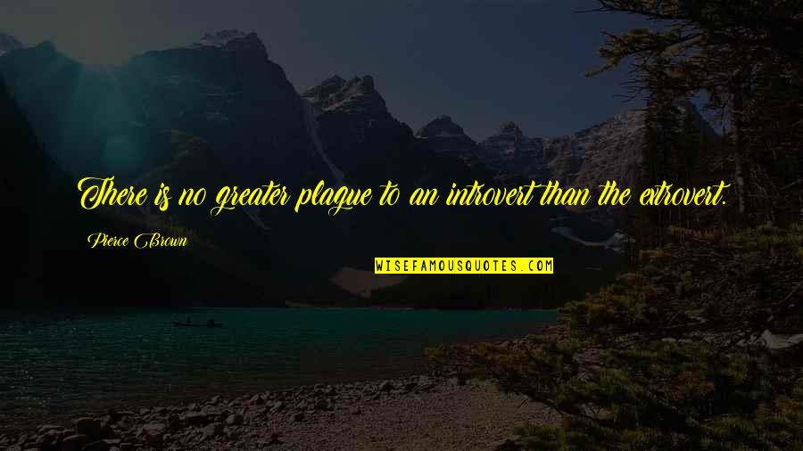 25ton Quotes By Pierce Brown: There is no greater plague to an introvert