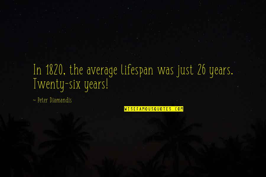 26/11 Quotes By Peter Diamandis: In 1820, the average lifespan was just 26