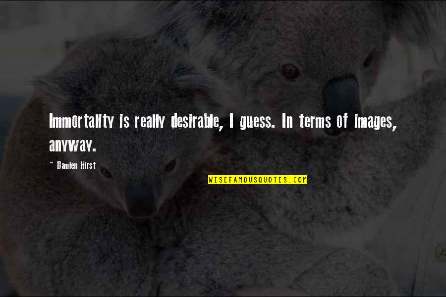 27834 Quotes By Damien Hirst: Immortality is really desirable, I guess. In terms