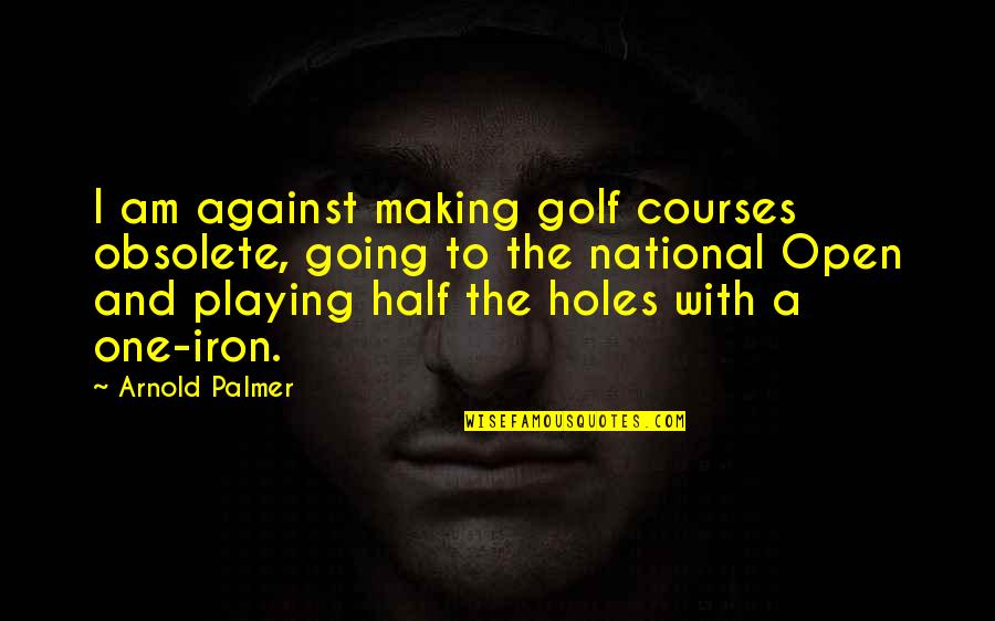 3 Iron Quotes By Arnold Palmer: I am against making golf courses obsolete, going