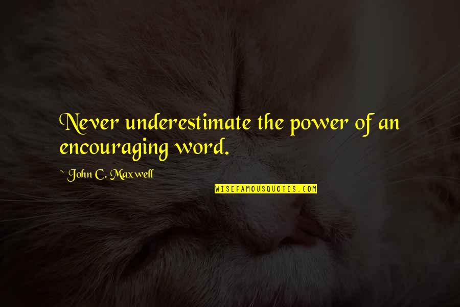 3 Word Encouraging Quotes By John C. Maxwell: Never underestimate the power of an encouraging word.