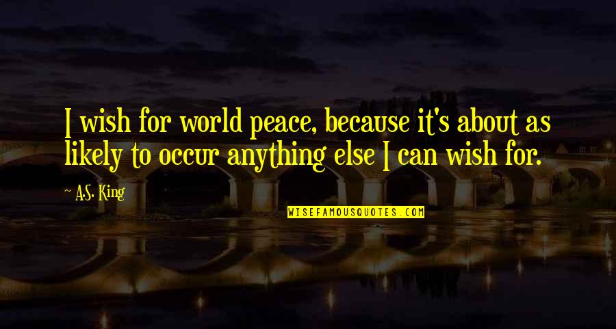 30andup Quotes By A.S. King: I wish for world peace, because it's about