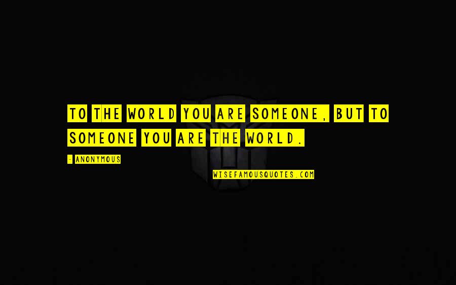 3440 Quotes By Anonymous: To the world you are someone, but to